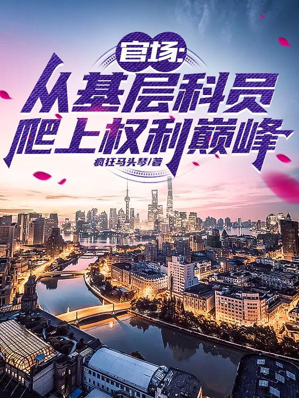 官场从基层科员爬上权力巅峰 疯狂马头琴 官场从基层科员爬上权力巅峰 疯狂马头琴