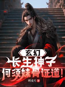 玄幻长生神子何须妹骨证道短剧 玄幻长生神子何须妹骨证道短剧