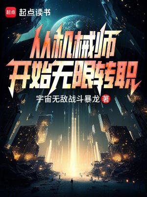 从机械师开始无限转职宇宙无敌战斗暴龙 从机械师开始无限转职宇宙无敌战斗暴龙