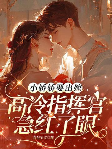 小娇娇要出嫁高冷指挥官急红了眼 小娇娇要出嫁高冷指挥官急红了眼