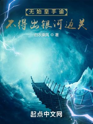 不得出银河边关笔趣阁白衣乘风 不得出银河边关笔趣阁白衣乘风
