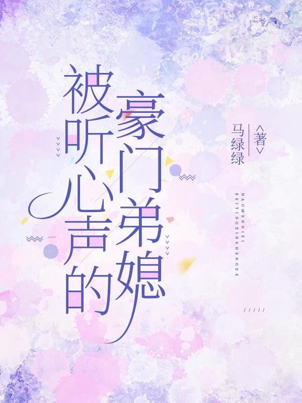 被听心声的豪门弟媳免费阅读 被听心声的豪门弟媳免费阅读