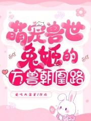 么么哒!全文阅读萌宠兽世兽夫 么么哒!全文阅读萌宠兽世兽夫