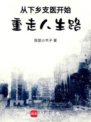 从下乡支医开始重走人生路起点中文网 从下乡支医开始重走人生路起点中文网