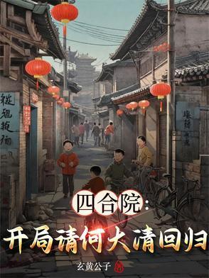 四合院开局请何大清回归的 四合院开局请何大清回归的