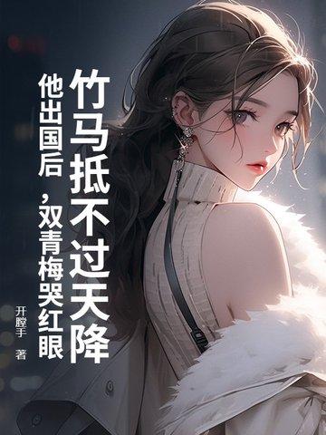 青梅竹马出国多年重逢 青梅竹马出国多年重逢