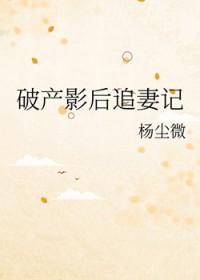 破产影后追妻记 杨尘微 破产影后追妻记 杨尘微