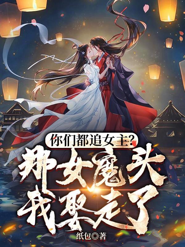 你们都追女主?那女魔头我娶走了TXT 你们都追女主?那女魔头我娶走了TXT