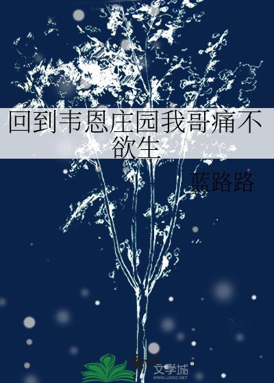 回到韦恩庄园我哥痛不欲生蓝路路免费阅读 回到韦恩庄园我哥痛不欲生蓝路路免费阅读