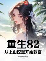 重生82从上山挖宝开始致富无删 重生82从上山挖宝开始致富无删