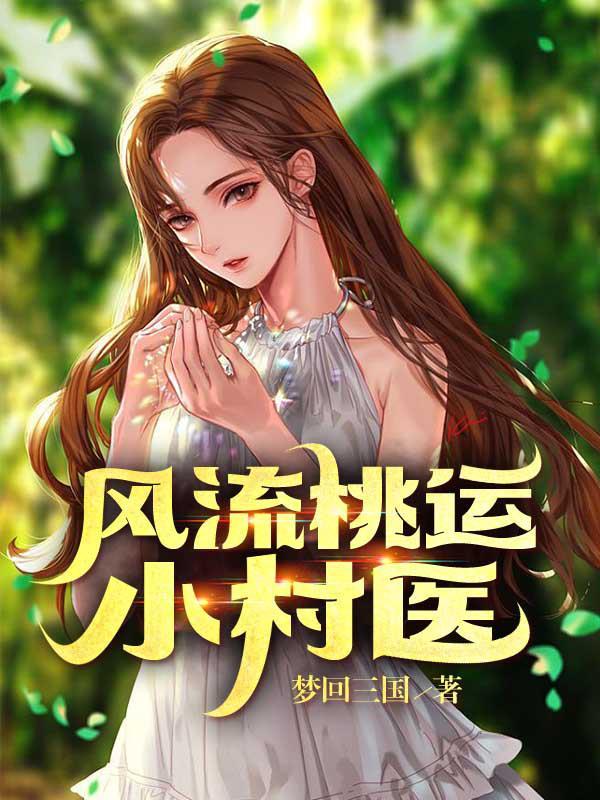 风流桃运小村医 梦回三国 风流桃运小村医 梦回三国