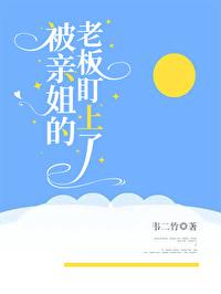 被亲姐老板盯上全文免费 被亲姐老板盯上全文免费