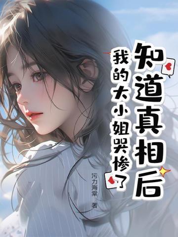 知道真相后我的大小姐哭惨了 知道真相后我的大小姐哭惨了