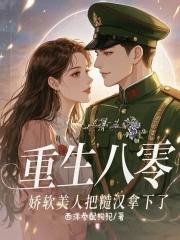 重生八零娇气美人甜如蜜 重生八零娇气美人甜如蜜