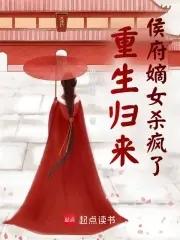 重生归来侯府嫡女杀疯了结局 重生归来侯府嫡女杀疯了结局