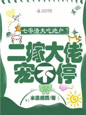 七零渣夫吃绝户二嫁大佬宠不停 七零渣夫吃绝户二嫁大佬宠不停