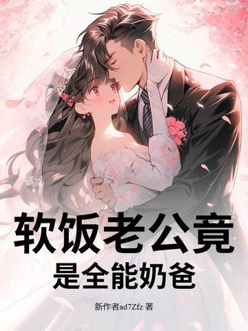 软饭老公竟是全能奶爸免费阅读 软饭老公竟是全能奶爸免费阅读