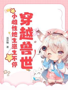 穿越兽世可爱雌性 穿越兽世可爱雌性