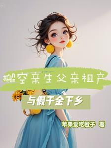 搬空亲生父亲祖产与假千金下乡