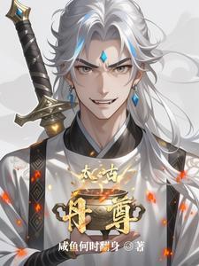 太古丹尊免费阅读全文 太古丹尊免费阅读全文