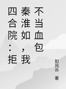 四合院我傻柱开局拒绝白莲花秦淮茹 四合院我傻柱开局拒绝白莲花秦淮茹