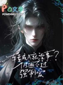 转成a就没事?仍逃不过强制爱免费 转成a就没事?仍逃不过强制爱免费