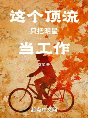 这个顶流只把明星当工作免费阅读 这个顶流只把明星当工作免费阅读
