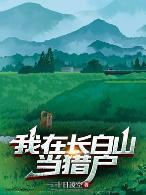 我在长白山当猎户(十日凌空)最新章节 我在长白山当猎户(十日凌空)最新章节
