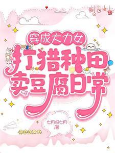 穿成大力女打猎种田卖豆腐日常全文阅读 穿成大力女打猎种田卖豆腐日常全文阅读