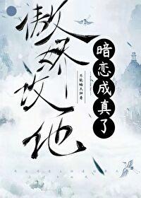 傲娇攻他暗恋成真了txt 傲娇攻他暗恋成真了txt