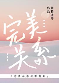 完美关系by羲和清零全文免费阅读 完美关系by羲和清零全文免费阅读