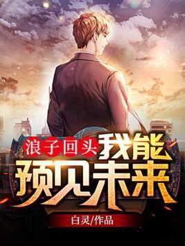 浪子回头我能预见未来 免费阅读 浪子回头我能预见未来 免费阅读