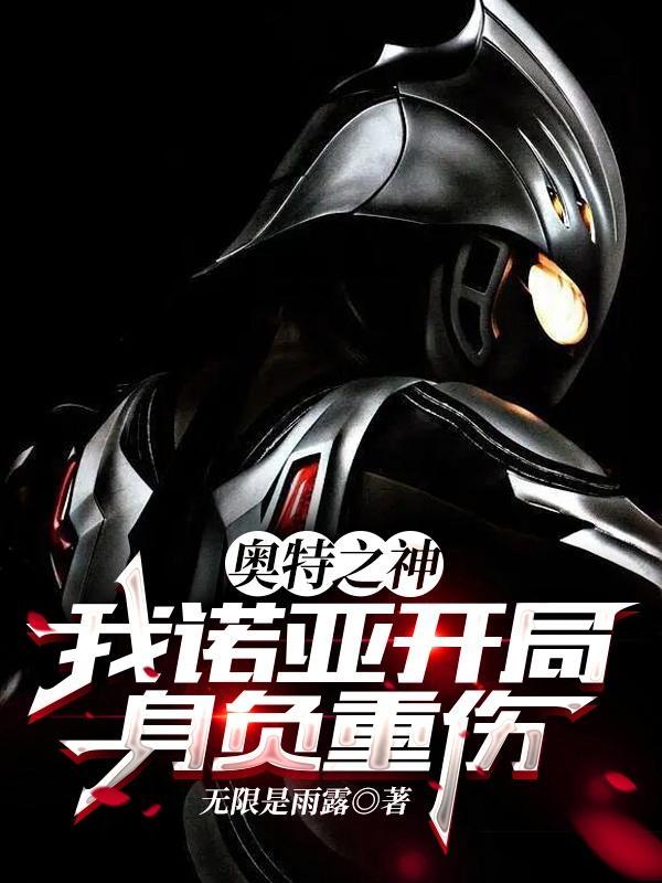 奥特之神我诺亚开局身负重伤的 奥特之神我诺亚开局身负重伤的