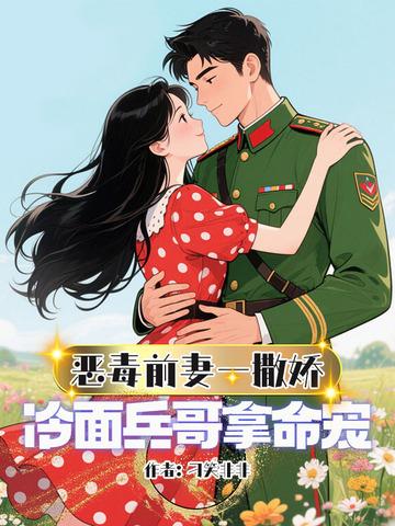 恶毒前妻一撒娇冷面兵哥拿命宠 恶毒前妻一撒娇冷面兵哥拿命宠