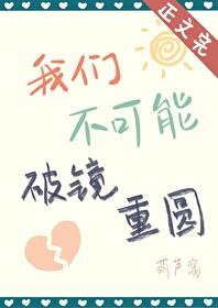 我们不可能破镜重圆by葫芦酱晋江 我们不可能破镜重圆by葫芦酱晋江