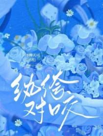 纨绔对咬免费阅读逐柳天司 纨绔对咬免费阅读逐柳天司