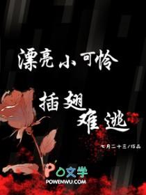 漂亮小可怜插翅难逃全文阅读 漂亮小可怜插翅难逃全文阅读