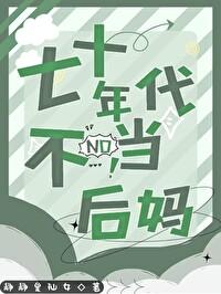 七十年代不当后妈全文免费阅读 七十年代不当后妈全文免费阅读