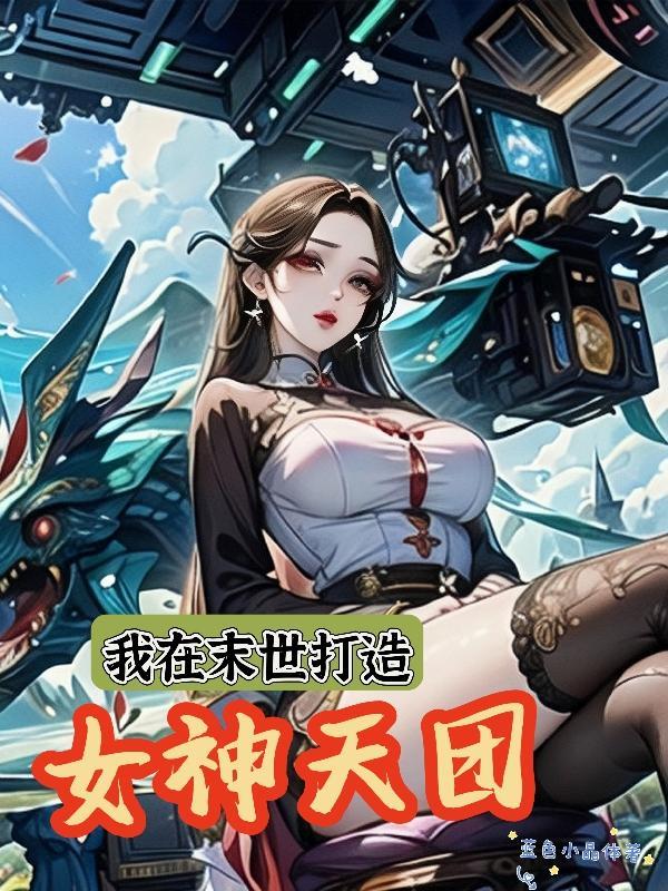 我在末世打造女神天团31读书网 我在末世打造女神天团31读书网