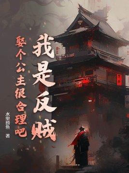 我是反贼娶个公主很合理吧 我是反贼娶个公主很合理吧
