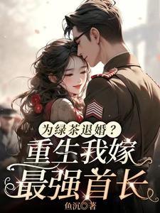 为绿茶退婚重生我嫁最强首长 为绿茶退婚重生我嫁最强首长