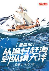 重回80从渔村赶海到纵横大洋TXT 重回80从渔村赶海到纵横大洋TXT