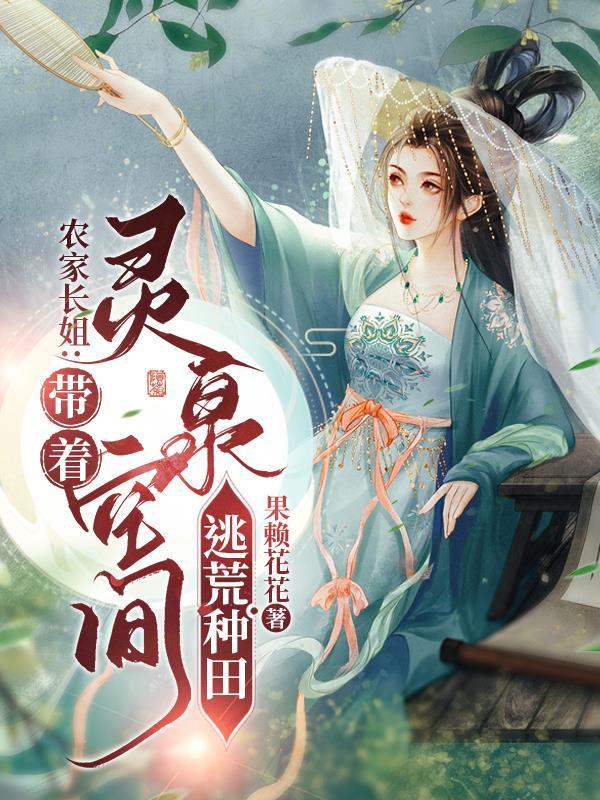 农家长姐带着灵泉空间逃荒种田 果赖花花 农家长姐带着灵泉空间逃荒种田 果赖花花