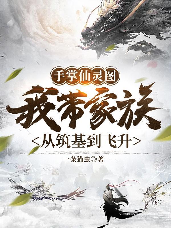 手掌仙灵图我带家族从筑基到飞升一条猫虫 手掌仙灵图我带家族从筑基到飞升一条猫虫