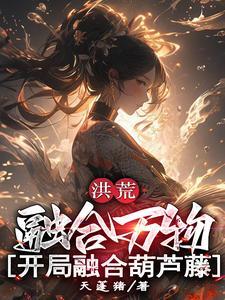 洪荒开局融合混沌魔神全文免费阅读 洪荒开局融合混沌魔神全文免费阅读