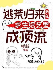 逃荒归来我在求生综艺里成顶流 逃荒归来我在求生综艺里成顶流