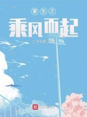 重生之乘风而起 二子从周 笔趣阁 重生之乘风而起 二子从周 笔趣阁