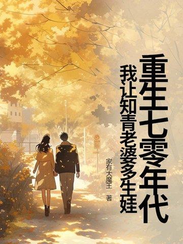重生七零年代我让知青老婆多生娃 重生七零年代我让知青老婆多生娃