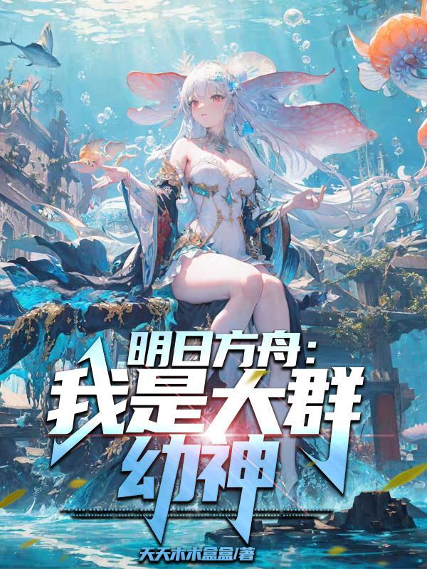 明日方舟我是大群幼神全文免费 明日方舟我是大群幼神全文免费