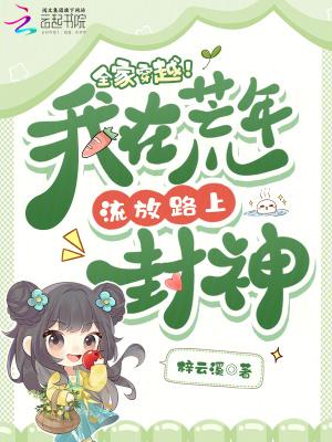 全家穿越我在荒年流放路上封神免费阅读 全家穿越我在荒年流放路上封神免费阅读